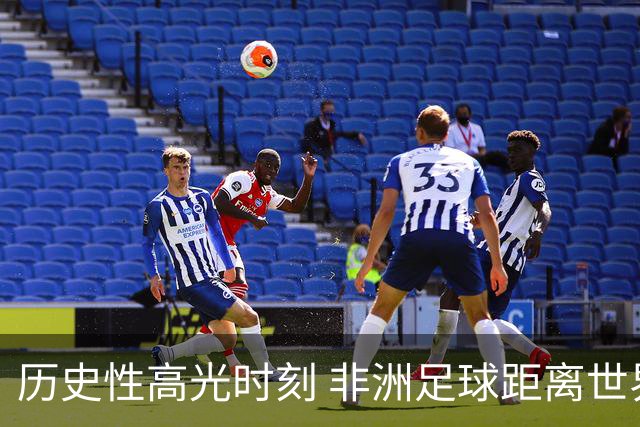 历史性高光时刻 非洲足球距离世界杯冠军还有多远？