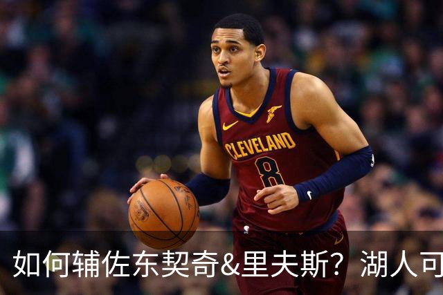 如何辅佐东契奇&里夫斯？湖人可关注沃特森&伊森 卢尼将补充内线
