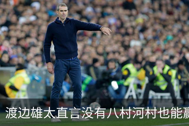 渡边雄太直言没有八村河村也能赢，球迷：中国男篮敢在沈阳输球？