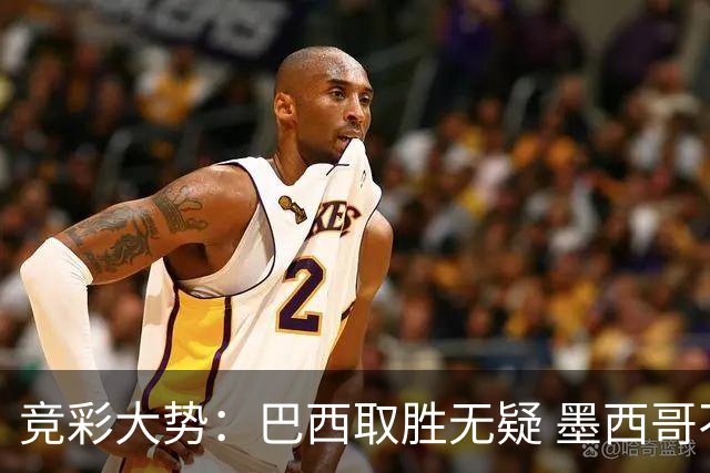 竞彩大势：巴西取胜无疑 墨西哥不败可期